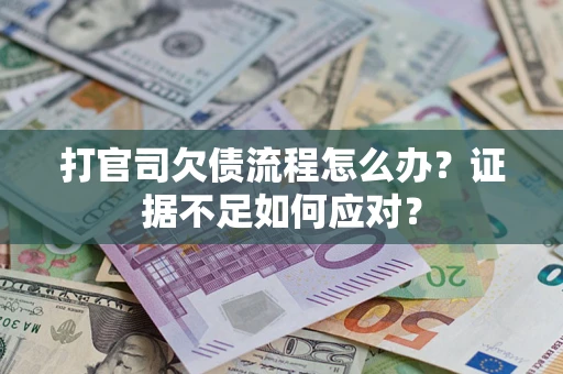 济南打官司欠债流程怎么办？证据不足如何应对？