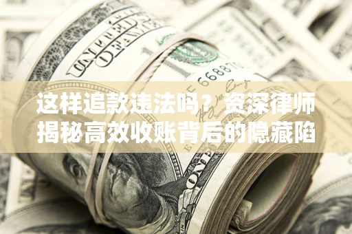 济南这样追款违法吗？资深律师揭秘高效收账背后的隐藏陷阱
