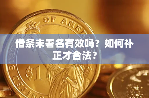 济南借条未署名有效吗？如何补正才合法？
