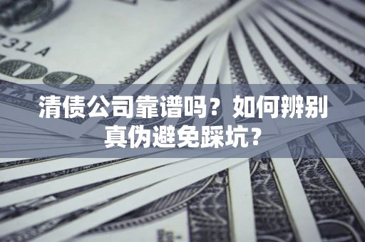 济南清债公司靠谱吗？如何辨别真伪避免踩坑？