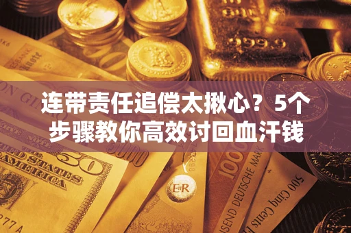 济南连带责任追偿太揪心？5个步骤教你高效讨回血汗钱