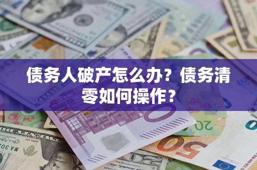 济南债务人破产怎么办？债务清零如何操作？