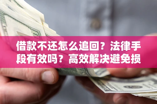 济南借款不还怎么追回？法律手段有效吗？高效解决避免损失
