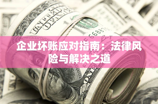 济南企业坏账应对指南：法律风险与解决之道