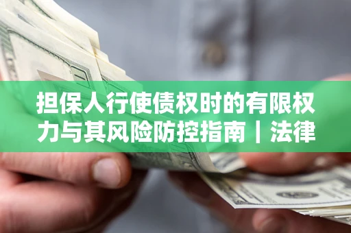 济南担保人行使债权时的有限权力与其风险防控指南｜法律实务解析