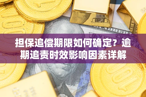 济南担保追偿期限如何确定？逾期追责时效影响因素详解