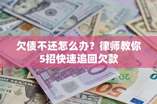 济南欠债不还怎么办？律师教你5招快速追回欠款