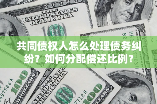 济南共同债权人怎么处理债务纠纷？如何分配偿还比例？