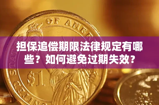 济南担保追偿期限法律规定有哪些？如何避免过期失效？