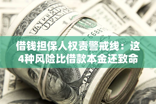 济南借钱担保人权责警戒线：这4种风险比借款本金还致命
