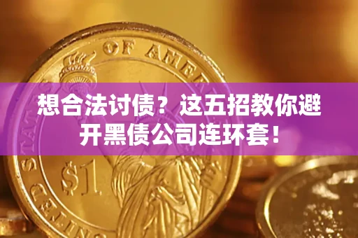 济南想合法讨债？这五招教你避开黑债公司连环套！