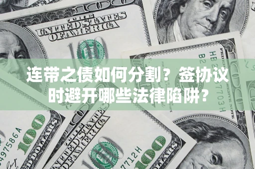 济南连带之债如何分割？签协议时避开哪些法律陷阱？