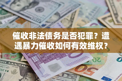 济南催收非法债务是否犯罪?遭遇暴力催收如何有效维权? 济南催收非法债务是否犯罪?遭遇暴力催收如何有效维权?
