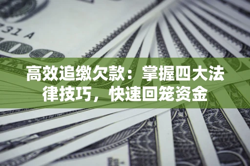 济南高效追缴欠款：掌握四大法律技巧，快速回笼资金