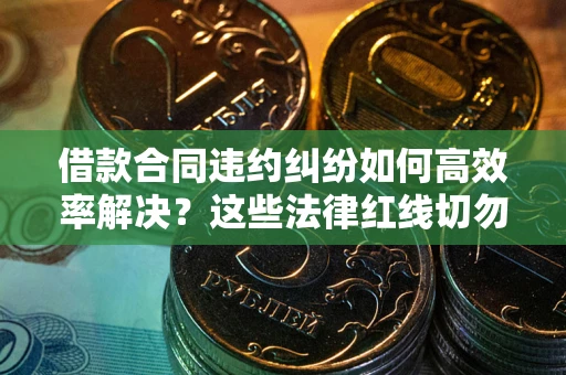 济南借款合同违约纠纷如何高效率解决？这些法律红线切勿触碰