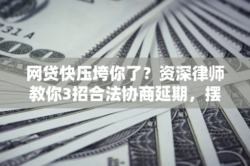 济南网贷快压垮你了？资深律师教你3招合法协商延期，摆脱暴力催收！
