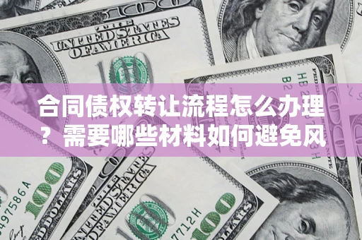 济南合同债权转让流程怎么办理？需要哪些材料如何避免风险？