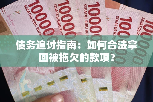 济南债务追讨指南：如何合法拿回被拖欠的款项？
