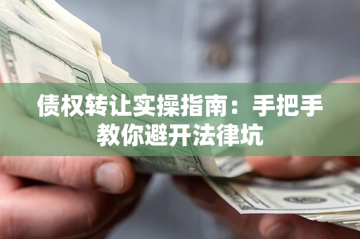 济南债权转让实操指南：手把手教你避开法律坑