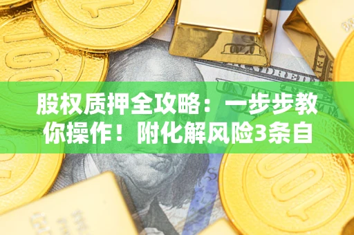 济南股权质押全攻略：一步步教你操作！附化解风险3条自救法则