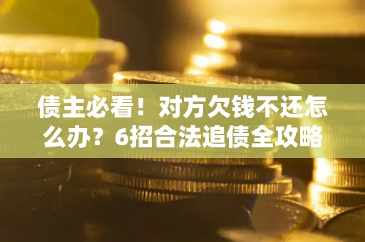 济南债主必看！对方欠钱不还怎么办？6招合法追债全攻略