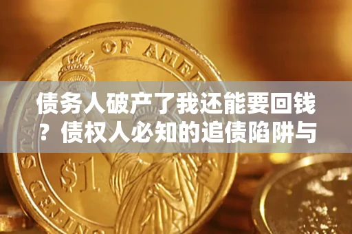 济南债务人破产了我还能要回钱？债权人必知的追债陷阱与破局之道
