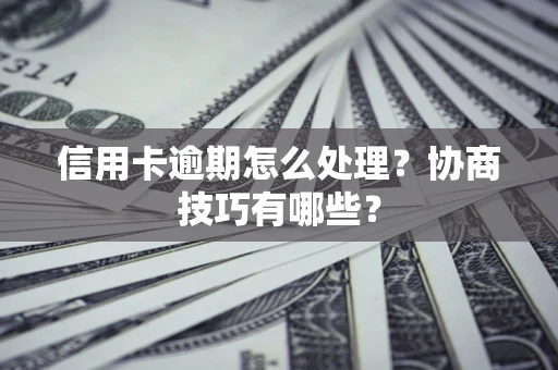 济南信用卡逾期怎么处理？协商技巧有哪些？