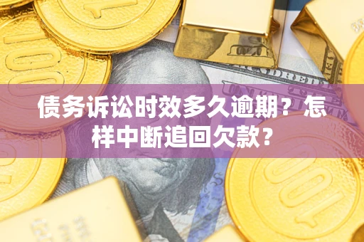 济南债务诉讼时效多久逾期？怎样中断追回欠款？