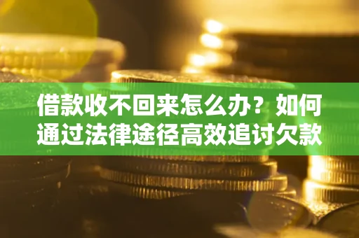 济南借款收不回来怎么办？如何通过法律途径高效追讨欠款？