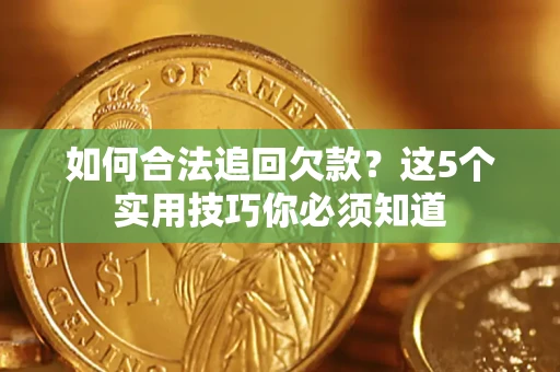 济南如何合法追回欠款？这5个实用技巧你必须知道