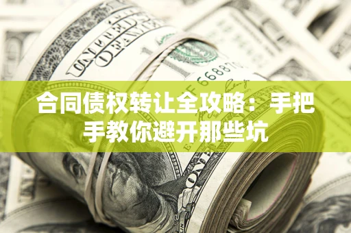 济南合同债权转让全攻略：手把手教你避开那些坑