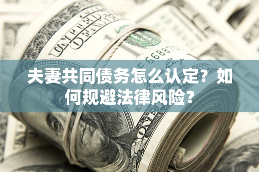 济南夫妻共同债务怎么认定？如何规避法律风险？