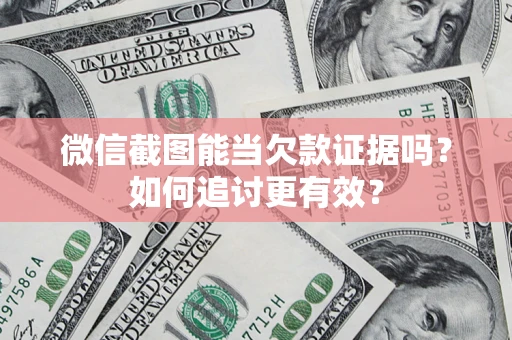 济南微信截图能当欠款证据吗？如何追讨更有效？