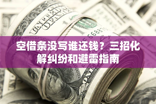 济南空借条没写谁还钱？三招化解纠纷和避雷指南