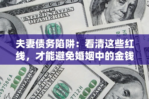 济南夫妻债务陷阱：看清这些红线，才能避免婚姻中的金钱危机