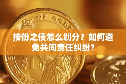 济南按份之债怎么划分？如何避免共同责任纠纷？