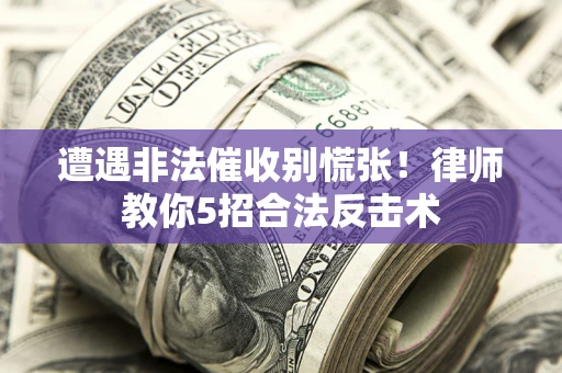 济南遭遇非法催收别慌张！律师教你5招合法反击术