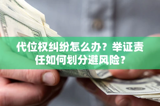 济南代位权纠纷怎么办？举证责任如何划分避风险？