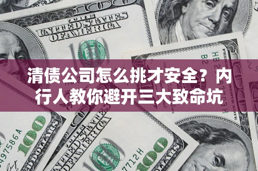 济南清债公司怎么挑才安全？内行人教你避开三大致命坑
