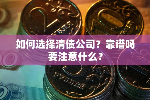 济南如何选择清债公司？靠谱吗要注意什么？