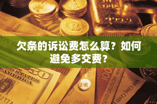 济南欠条的诉讼费怎么算？如何避免多交费？