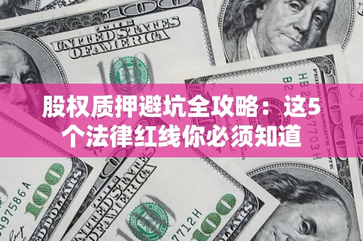 济南股权质押避坑全攻略：这5个法律红线你必须知道