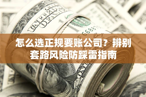 济南怎么选正规要账公司？辨别套路风险防踩雷指南