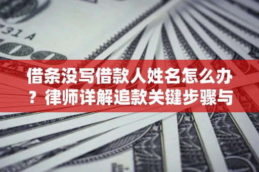 济南借条没写借款人姓名怎么办？律师详解追款关键步骤与证据链构建