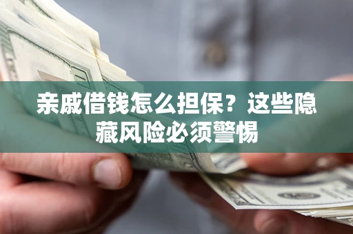 济南亲戚借钱怎么担保？这些隐藏风险必须警惕