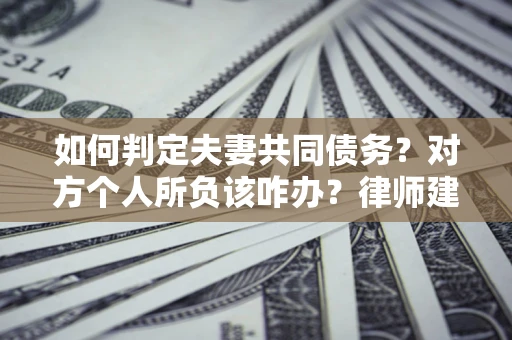 济南如何判定夫妻共同债务？对方个人所负该咋办？律师建议