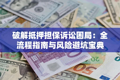 济南破解抵押担保诉讼困局:全流程指南与风险避坑宝典 济南破解抵押担保诉讼困局:全流程指南与风险避坑宝典