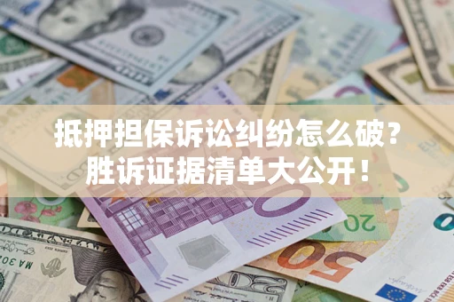 济南抵押担保诉讼纠纷怎么破？胜诉证据清单大公开！
