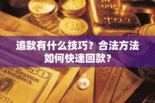 济南追款有什么技巧？合法方法如何快速回款？