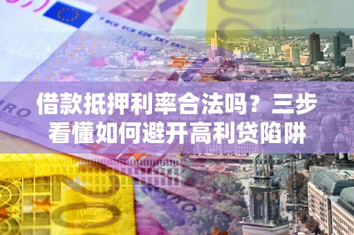 济南借款抵押利率合法吗？三步看懂如何避开高利贷陷阱